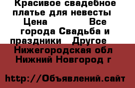 Красивое свадебное платье для невесты › Цена ­ 15 000 - Все города Свадьба и праздники » Другое   . Нижегородская обл.,Нижний Новгород г.